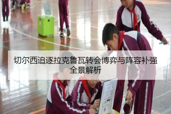 切尔西追逐拉克鲁瓦转会博弈与阵容补强全景解析