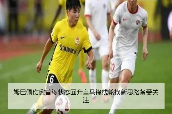姆巴佩伤愈首练状态回升皇马锋线轮换新思路备受关注